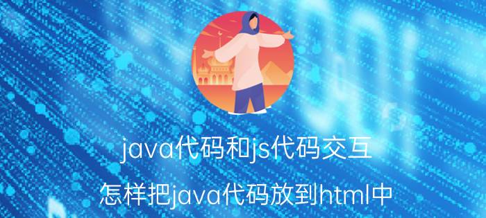 java代码和js代码交互 怎样把java代码放到html中？